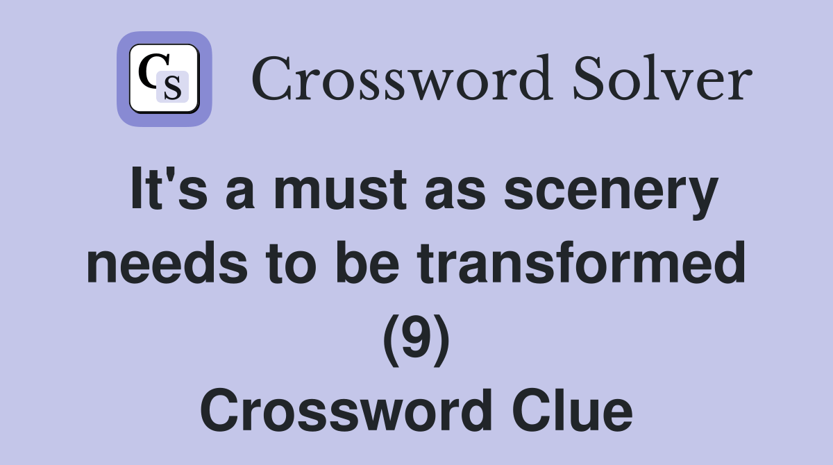 It's a must as scenery needs to be transformed (9) - Crossword Clue